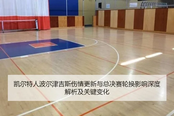 凯尔特人波尔津吉斯伤情更新与总决赛轮换影响深度解析及关键变化