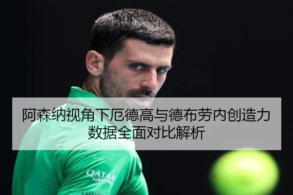 阿森纳视角下厄德高与德布劳内创造力数据全面对比解析