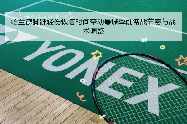 哈兰德脚踝轻伤恢复时间牵动曼城季前备战节奏与战术调整
