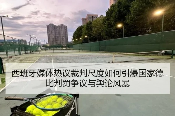 西班牙媒体热议裁判尺度如何引爆国家德比判罚争议与舆论风暴