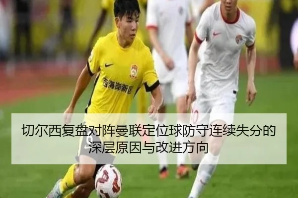 切尔西复盘对阵曼联定位球防守连续失分的深层原因与改进方向