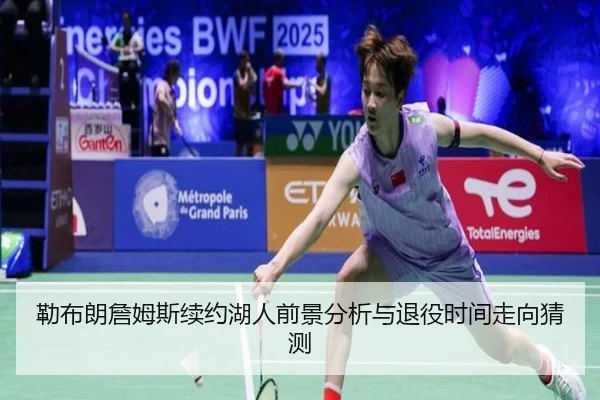 勒布朗詹姆斯续约湖人前景分析与退役时间走向猜测