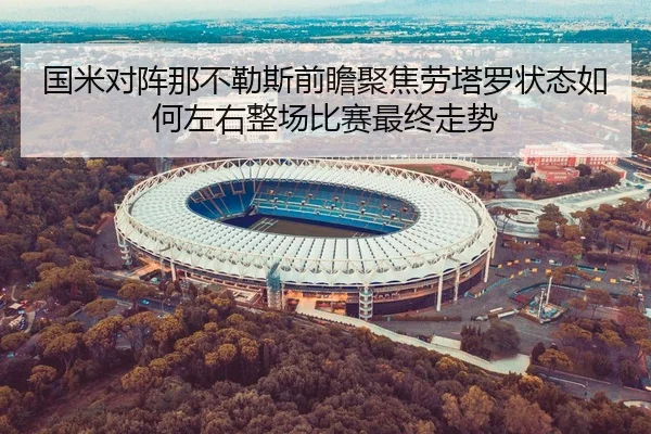 国米对阵那不勒斯前瞻聚焦劳塔罗状态如何左右整场比赛最终走势