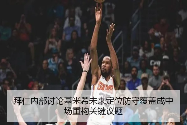 拜仁内部讨论基米希未来定位防守覆盖成中场重构关键议题