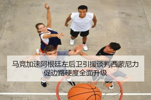 马竞加速阿根廷左后卫引援谈判西蒙尼力促边路硬度全面升级